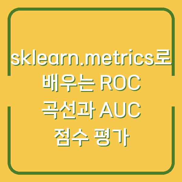 sklearn.metrics로 배우는 ROC 곡선과 AUC 점수 평가