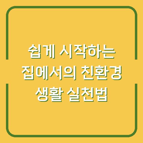 쉽게 시작하는 집에서의 친환경 생활 실천법