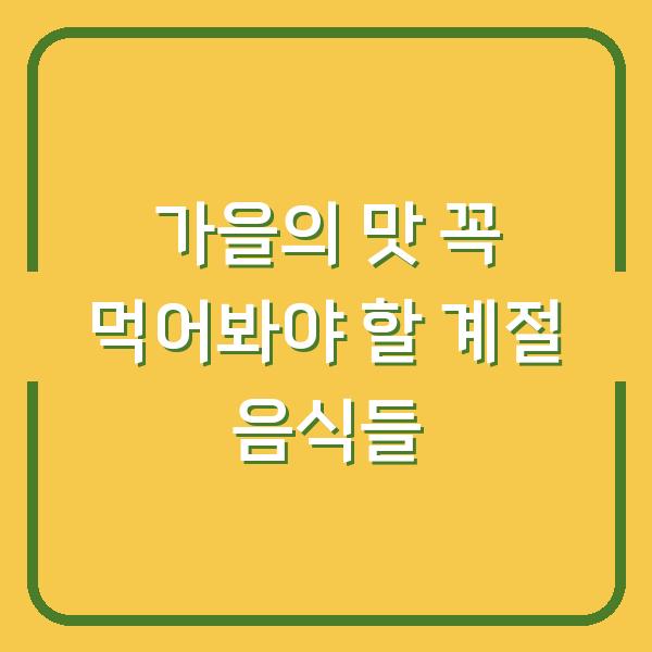 가을의 맛 꼭 먹어봐야 할 계절 음식들