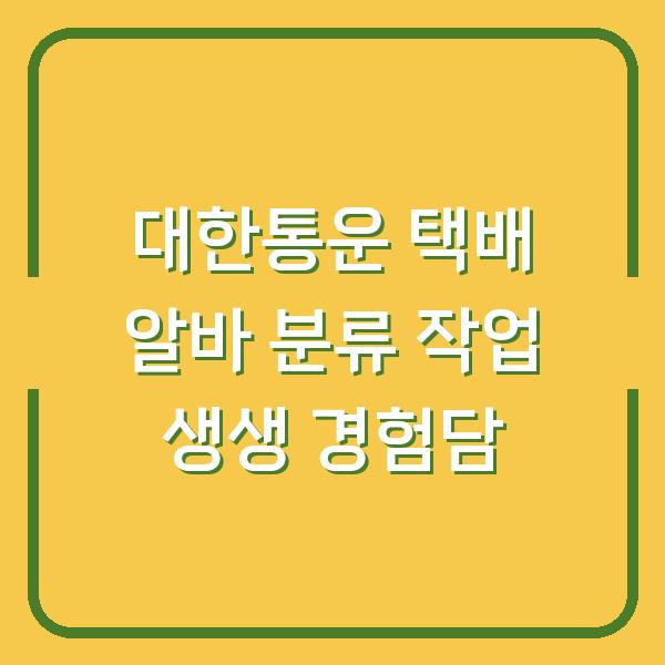 대한통운 택배 알바 분류 작업 생생 경험담