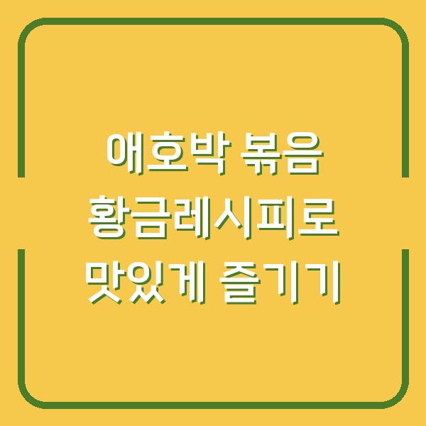 애호박 볶음 황금레시피로 맛있게 즐기기
