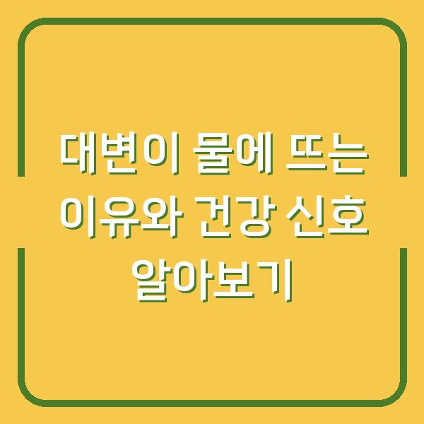 대변이 물에 뜨는 이유와 건강 신호 알아보기