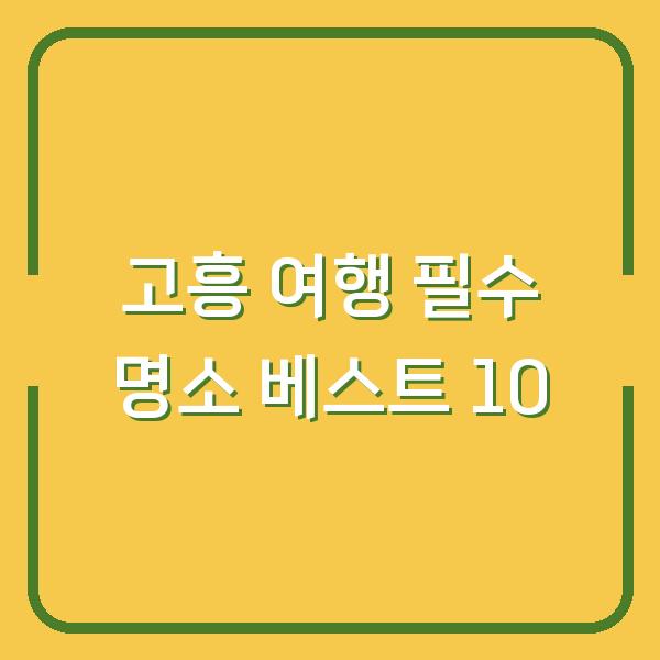 고흥 여행 필수 명소 베스트 10