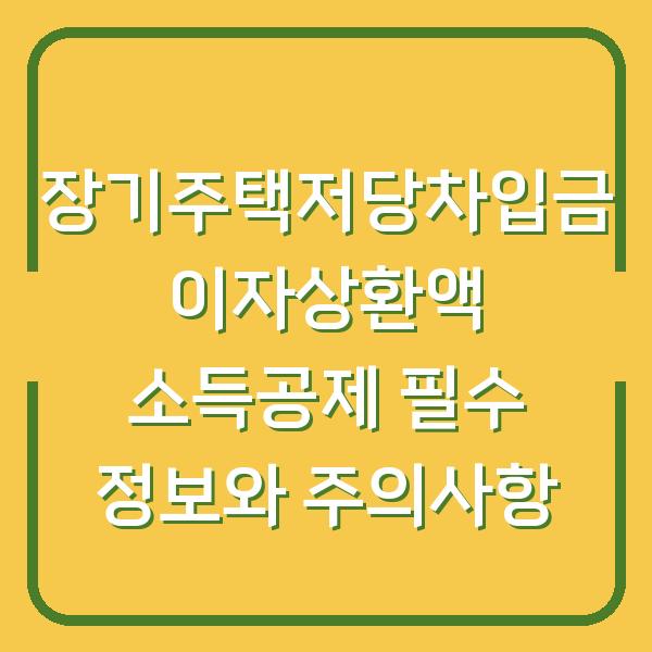 장기주택저당차입금 이자상환액 소득공제 필수 정보와 주의사항