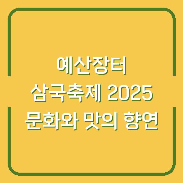 예산장터 삼국축제 2025 문화와 맛의 향연