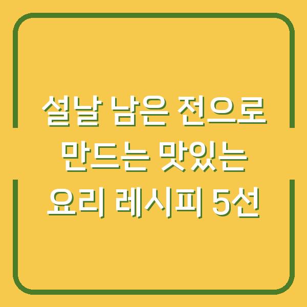 설날 남은 전으로 만드는 맛있는 요리 레시피 5선