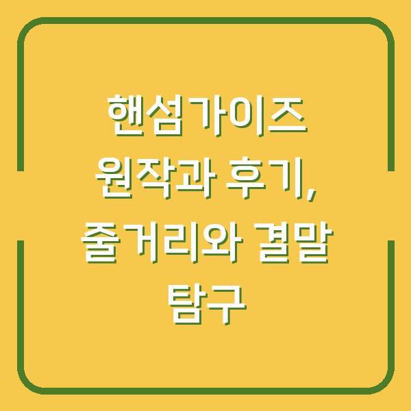 핸섬가이즈 원작과 후기, 줄거리와 결말 탐구