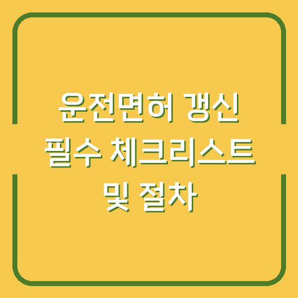 운전면허 갱신 필수 체크리스트 및 절차