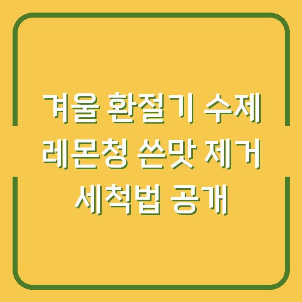 겨울 환절기 수제 레몬청 쓴맛 제거 세척법 공개