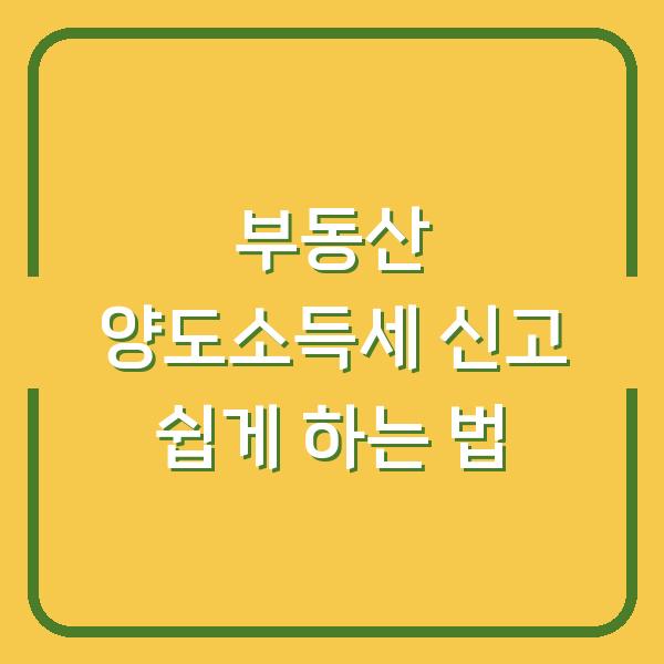 부동산 양도소득세 신고 쉽게 하는 법