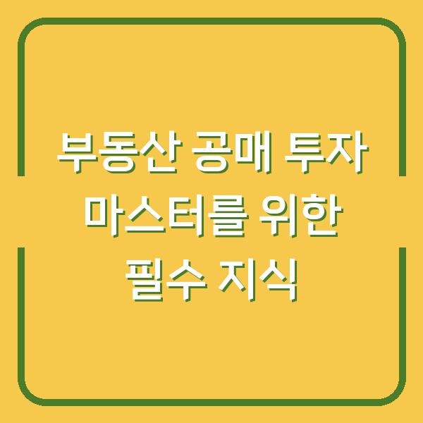부동산 공매 투자 마스터를 위한 필수 지식