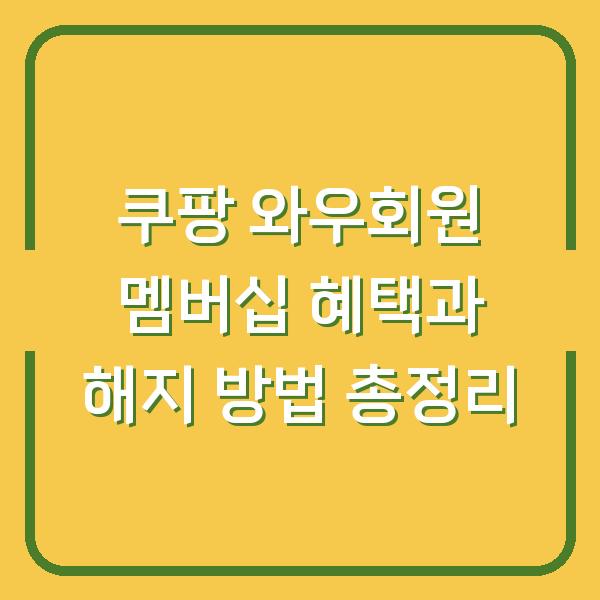 쿠팡 와우회원 멤버십 혜택과 해지 방법 총정리