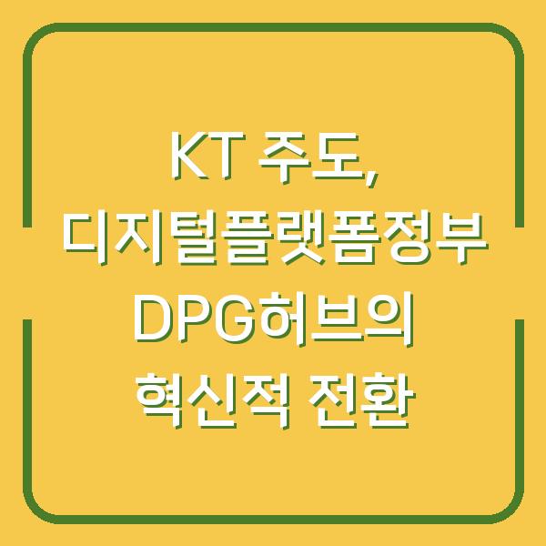 KT 주도, 디지털플랫폼정부 DPG허브의 혁신적 전환