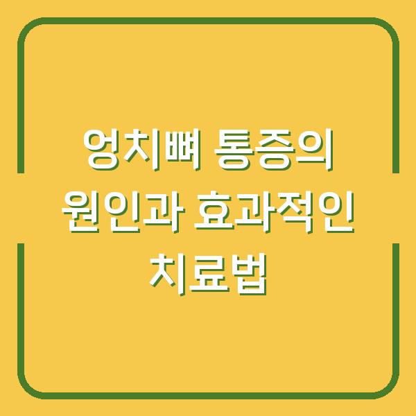 엉치뼈 통증의 원인과 효과적인 치료법