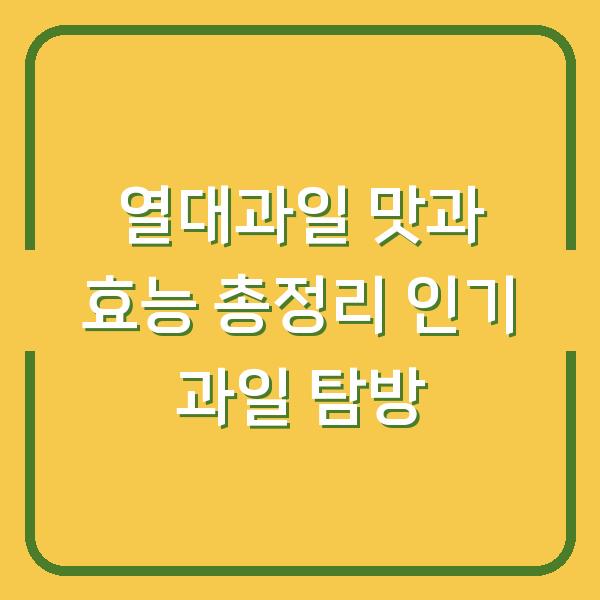 열대과일 맛과 효능 총정리 인기 과일 탐방