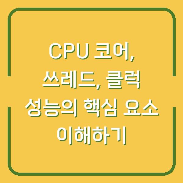 CPU 코어, 쓰레드, 클럭 성능의 핵심 요소 이해하기