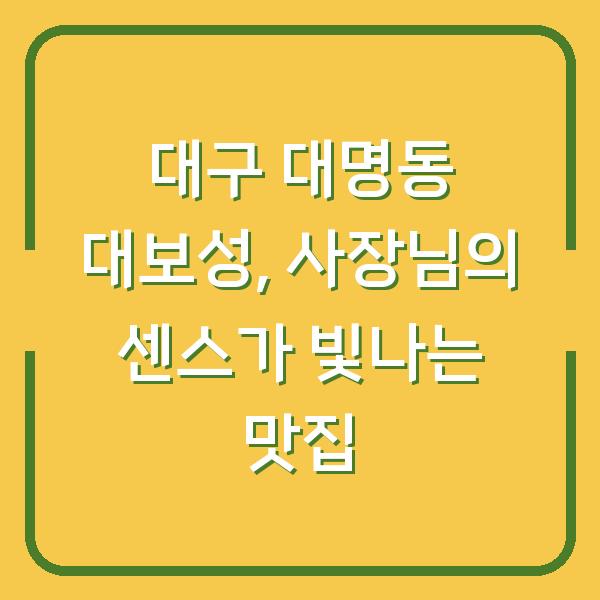 대구 대명동 대보성, 사장님의 센스가 빛나는 맛집