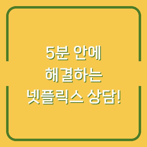 5분 안에 해결하는 넷플릭스 상담!
