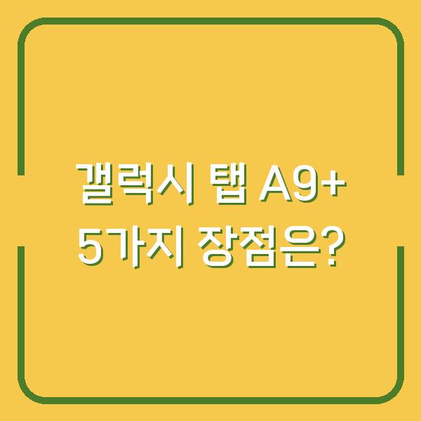 갤럭시 탭 A9+ 5가지 장점은?