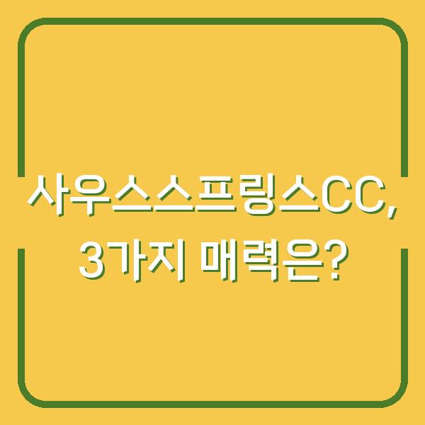 사우스스프링스CC, 3가지 매력은?