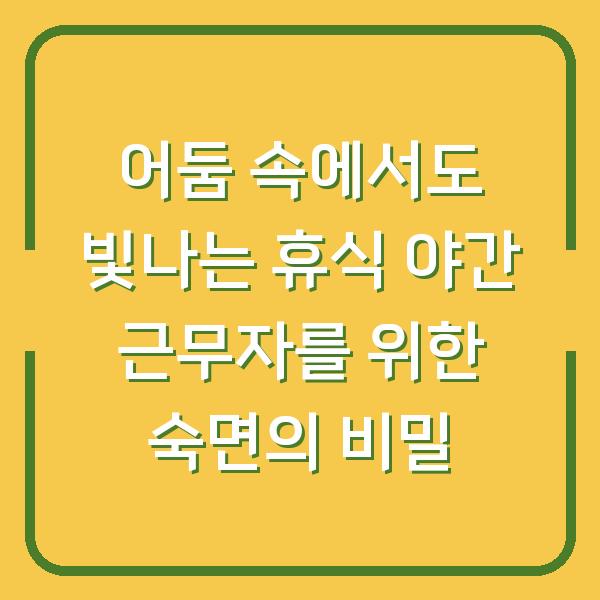 어둠 속에서도 빛나는 휴식 야간 근무자를 위한 숙면의 비밀