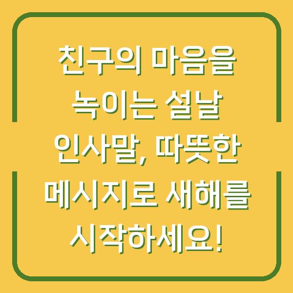 친구의 마음을 녹이는 설날 인사말, 따뜻한 메시지로 새해를 시작하세요!