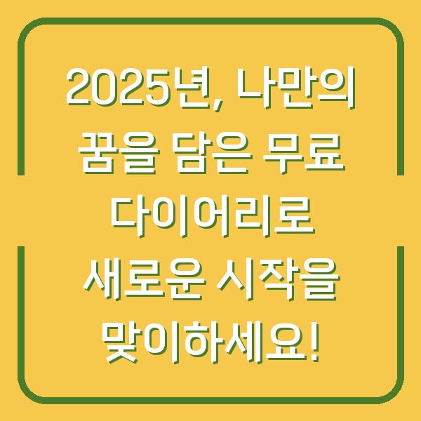 2025년, 나만의 꿈을 담은 무료 다이어리로 새로운 시작을 맞이하세요!