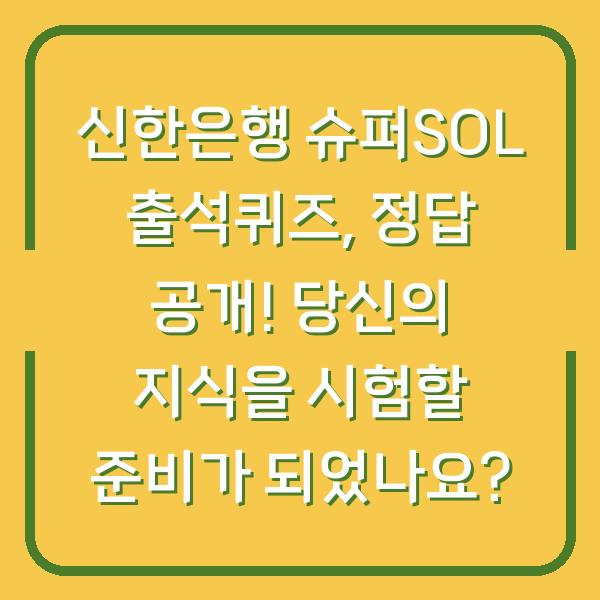 신한은행 슈퍼SOL 출석퀴즈, 정답 공개! 당신의 지식을 시험할 준비가 되었나요?