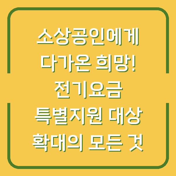 소상공인에게 다가온 희망! 전기요금 특별지원 대상 확대의 모든 것