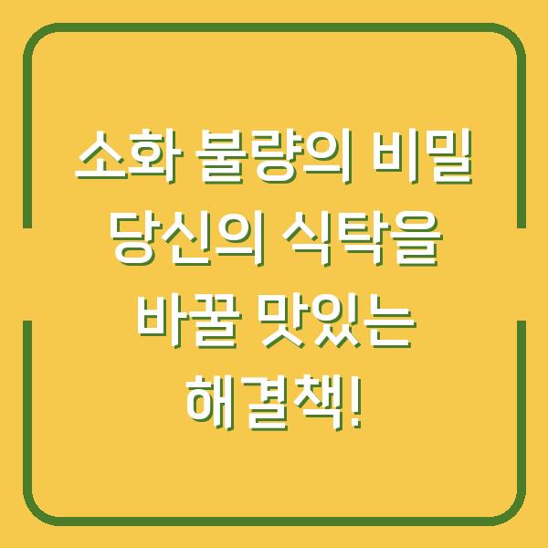 소화 불량의 비밀 당신의 식탁을 바꿀 맛있는 해결책!