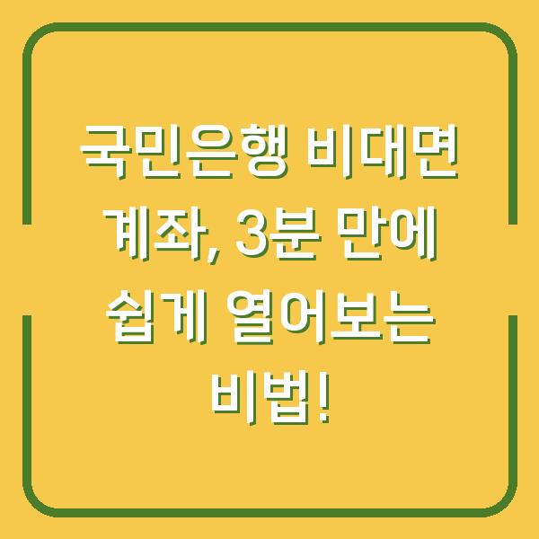 국민은행 비대면 계좌, 3분 만에 쉽게 열어보는 비법!