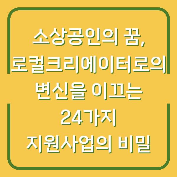 소상공인의 꿈, 로컬크리에이터로의 변신을 이끄는 24가지 지원사업의 비밀