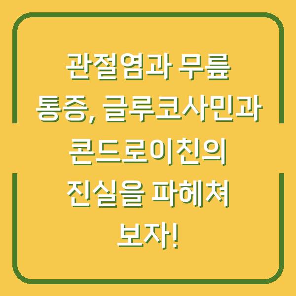 관절염과 무릎 통증, 글루코사민과 콘드로이친의 진실을 파헤쳐 보자!