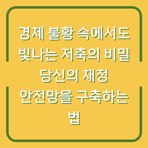 경제 불황 속에서도 빛나는 저축의 비밀 당신의 재정 안전망을 구축하는 법