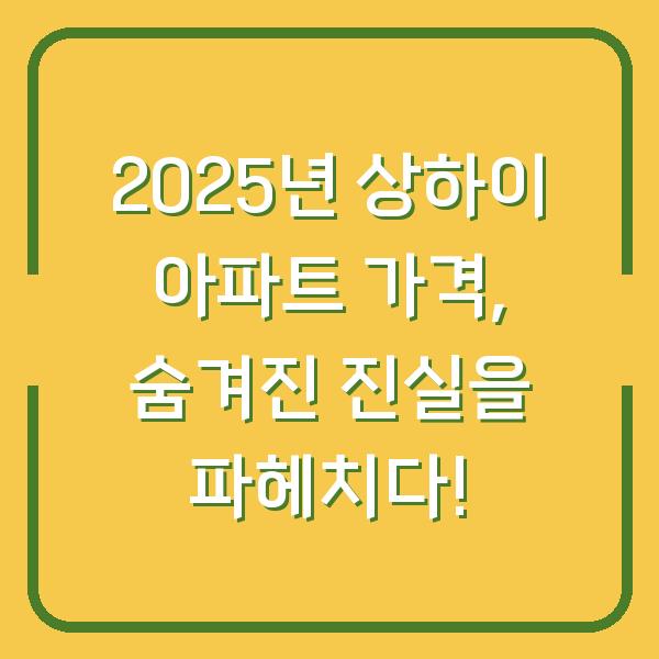 2025년 상하이 아파트 가격, 숨겨진 진실을 파헤치다!