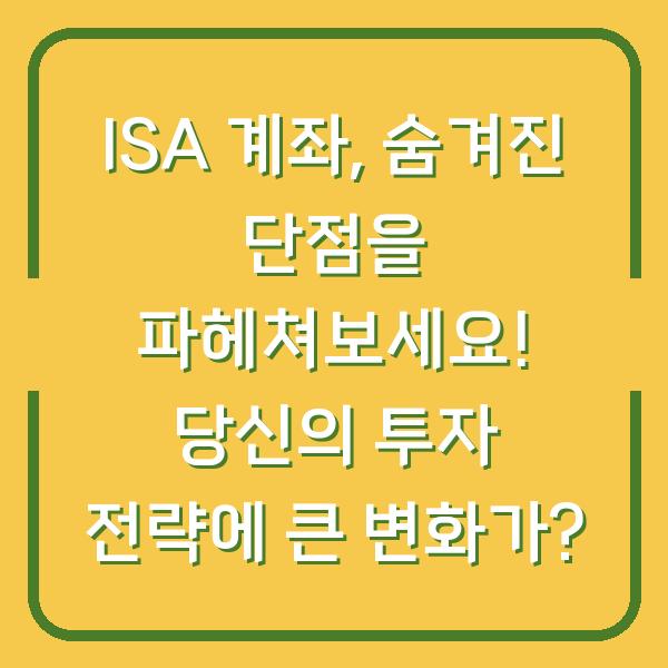 ISA 계좌, 숨겨진 단점을 파헤쳐보세요! 당신의 투자 전략에 큰 변화가?