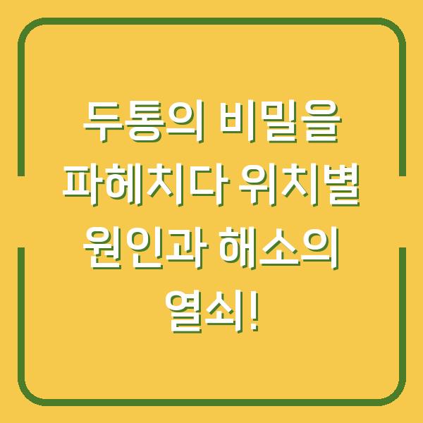 두통의 비밀을 파헤치다 위치별 원인과 해소의 열쇠!