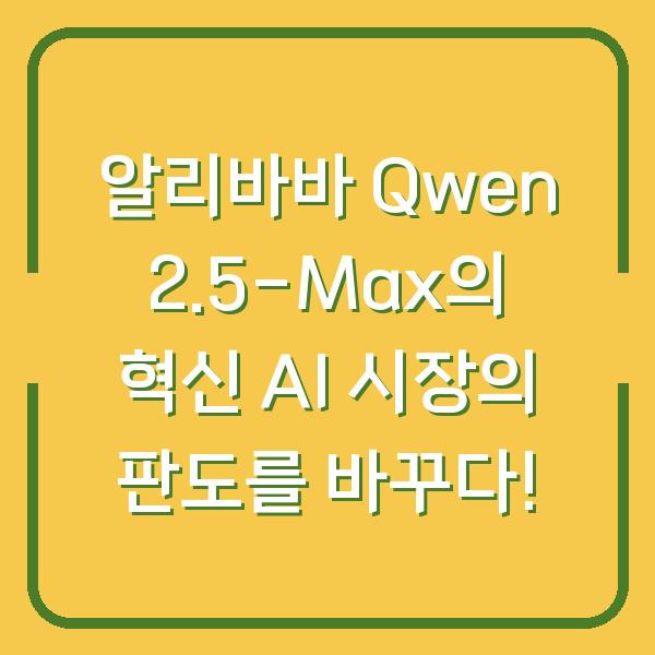 알리바바 Qwen 2.5-Max의 혁신 AI 시장의 판도를 바꾸다!
