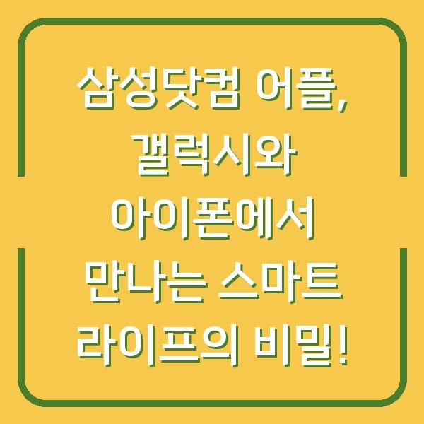 삼성닷컴 어플, 갤럭시와 아이폰에서 만나는 스마트 라이프의 비밀!