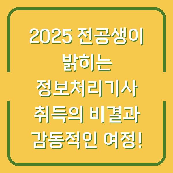 2025 전공생이 밝히는 정보처리기사 취득의 비결과 감동적인 여정!