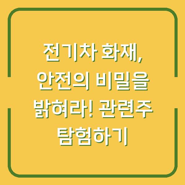 전기차 화재, 안전의 비밀을 밝혀라! 관련주 탐험하기