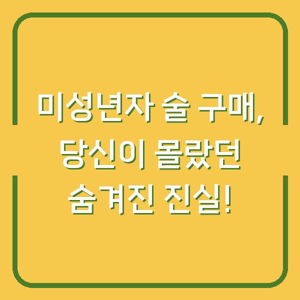 미성년자 술 구매, 당신이 몰랐던 숨겨진 진실!