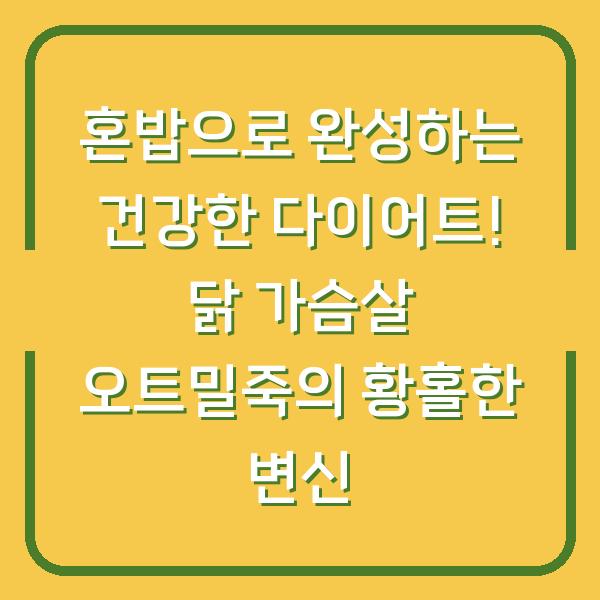혼밥으로 완성하는 건강한 다이어트! 닭 가슴살 오트밀죽의 황홀한 변신