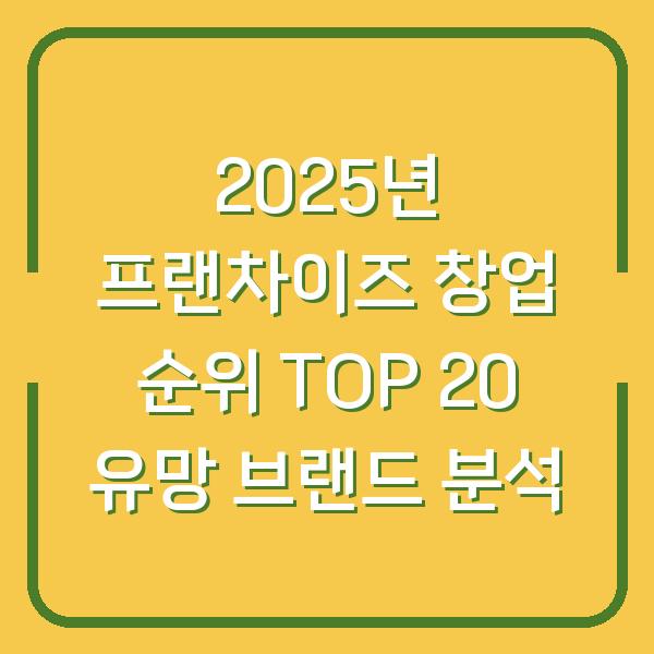 2025년 프랜차이즈 창업 순위 TOP 20 유망 브랜드 분석