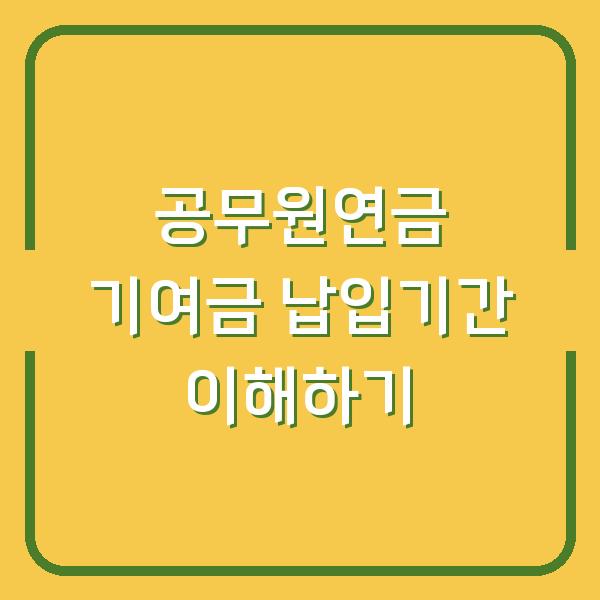 공무원연금 기여금 납입기간 이해하기