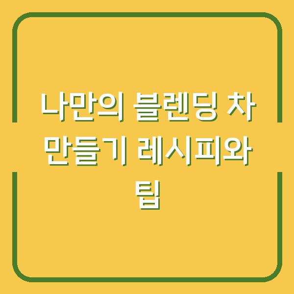 나만의 블렌딩 차 만들기 레시피와 팁