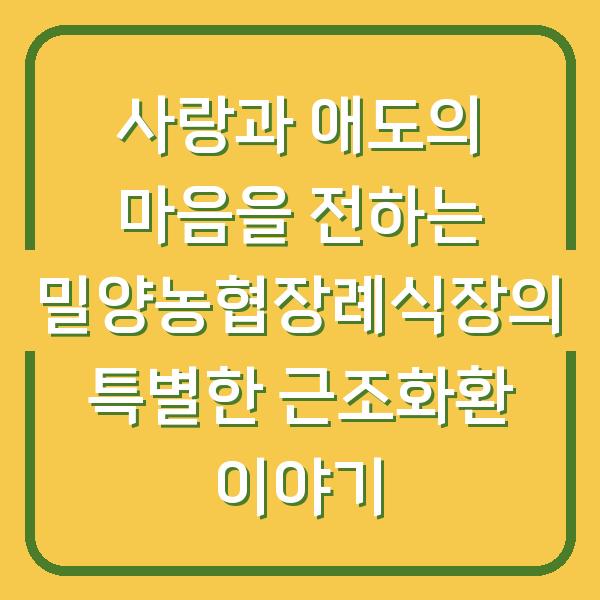 사랑과 애도의 마음을 전하는 밀양농협장례식장의 특별한 근조화환 이야기