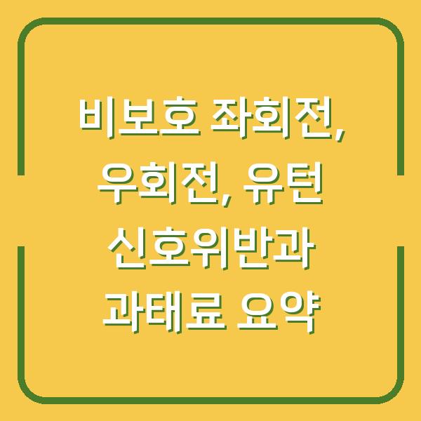 비보호 좌회전, 우회전, 유턴 신호위반과 과태료 요약
