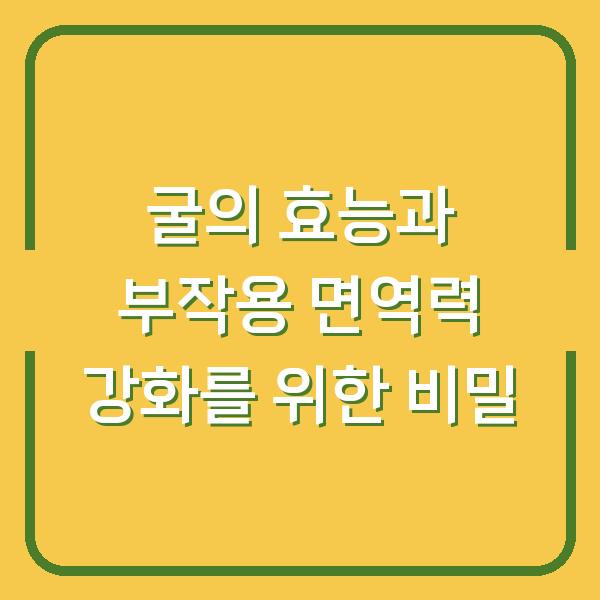 굴의 효능과 부작용 면역력 강화를 위한 비밀