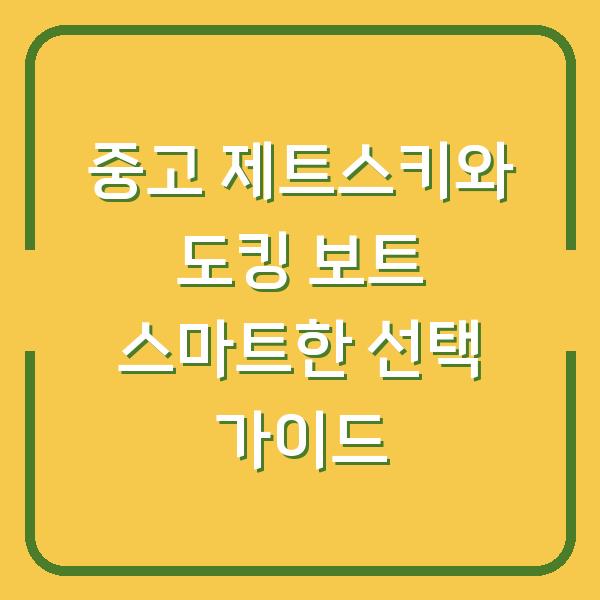 중고 제트스키와 도킹 보트 스마트한 선택 가이드